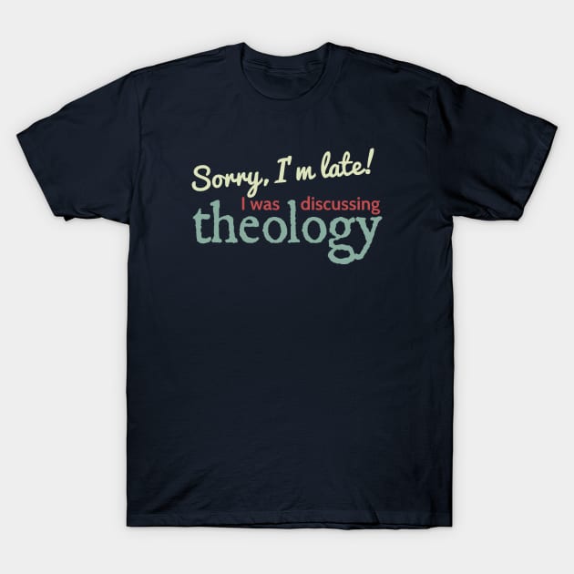 Sorry I'm Late! I was discussing theology T-Shirt by Lemon Creek Press